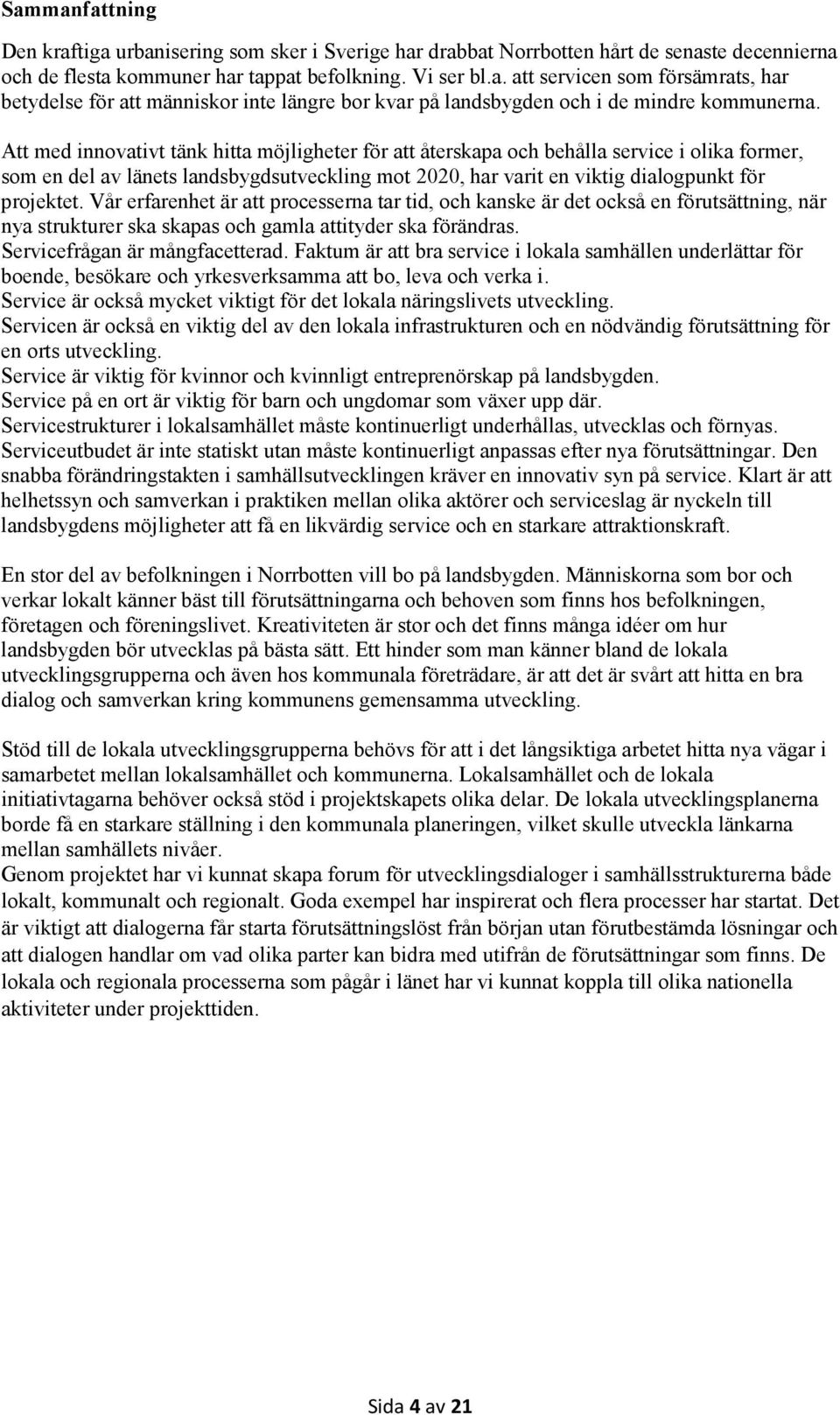 Vår erfarenhet är att processerna tar tid, och kanske är det också en förutsättning, när nya strukturer ska skapas och gamla attityder ska förändras. Servicefrågan är mångfacetterad.