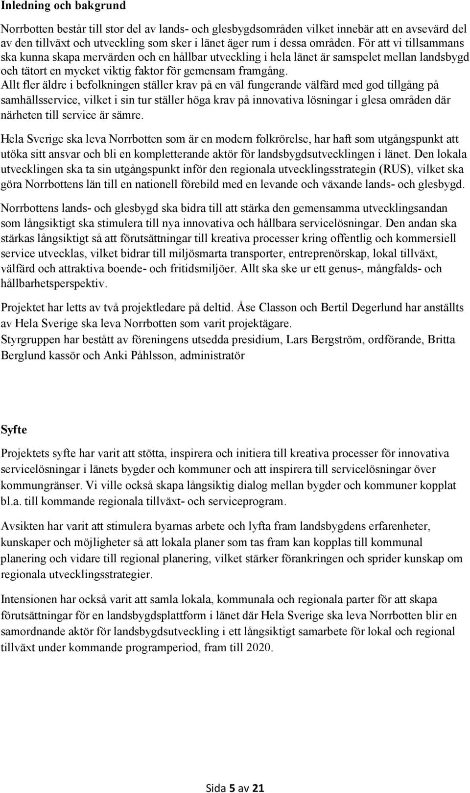 Allt fler äldre i befolkningen ställer krav på en väl fungerande välfärd med god tillgång på samhällsservice, vilket i sin tur ställer höga krav på innovativa lösningar i glesa områden där närheten