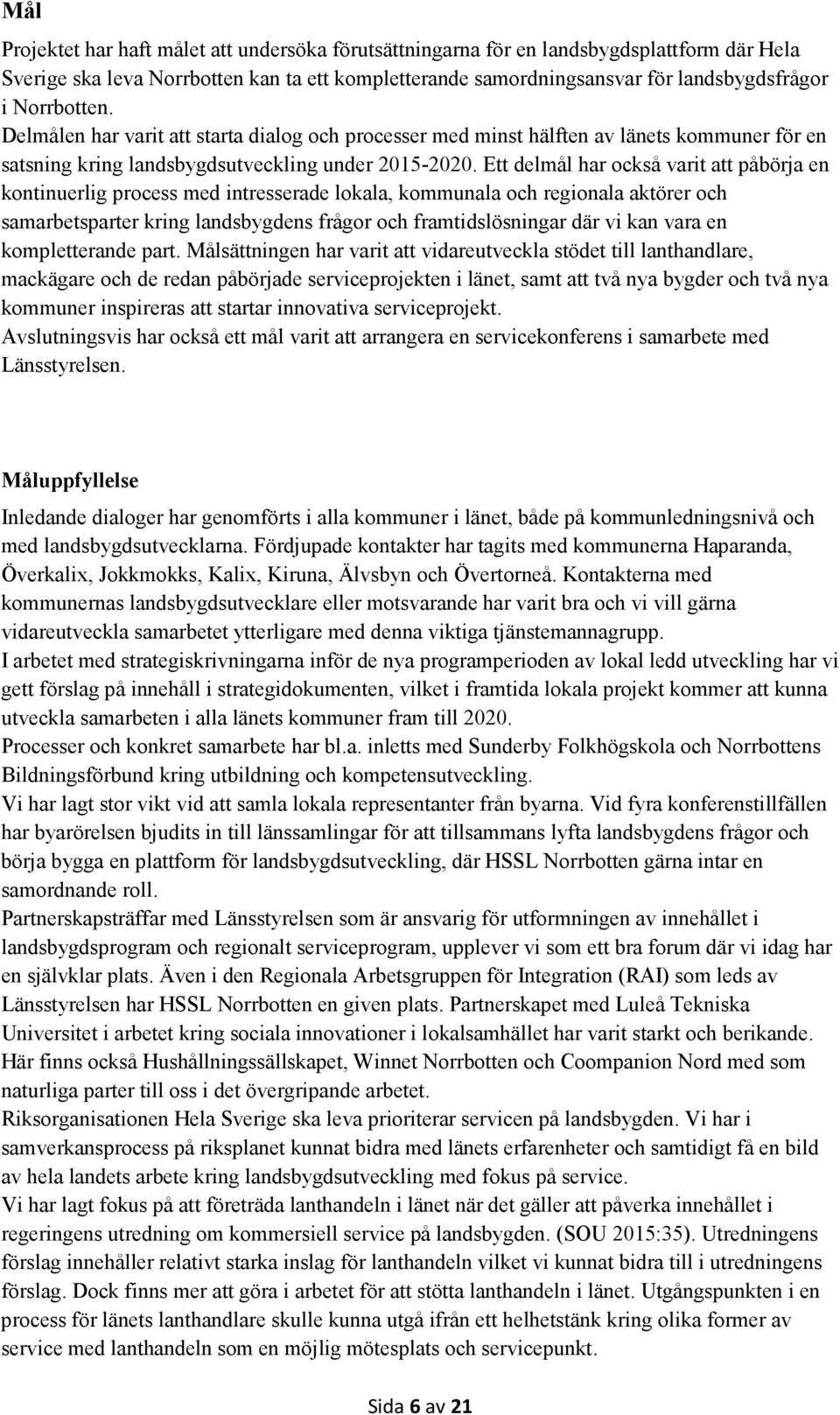 Ett delmål har också varit att påbörja en kontinuerlig process med intresserade lokala, kommunala och regionala aktörer och samarbetsparter kring landsbygdens frågor och framtidslösningar där vi kan