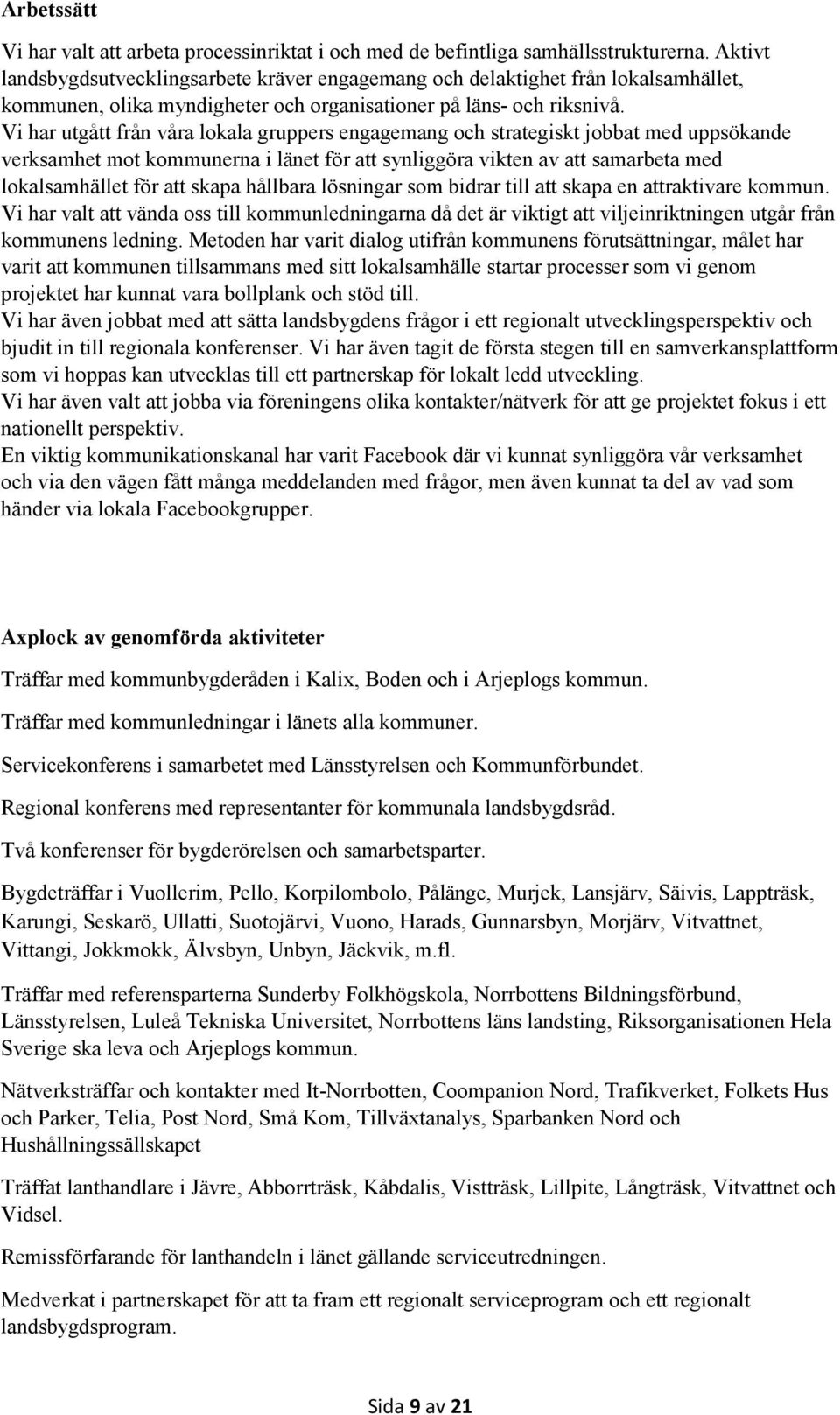 Vi har utgått från våra lokala gruppers engagemang och strategiskt jobbat med uppsökande verksamhet mot kommunerna i länet för att synliggöra vikten av att samarbeta med lokalsamhället för att skapa