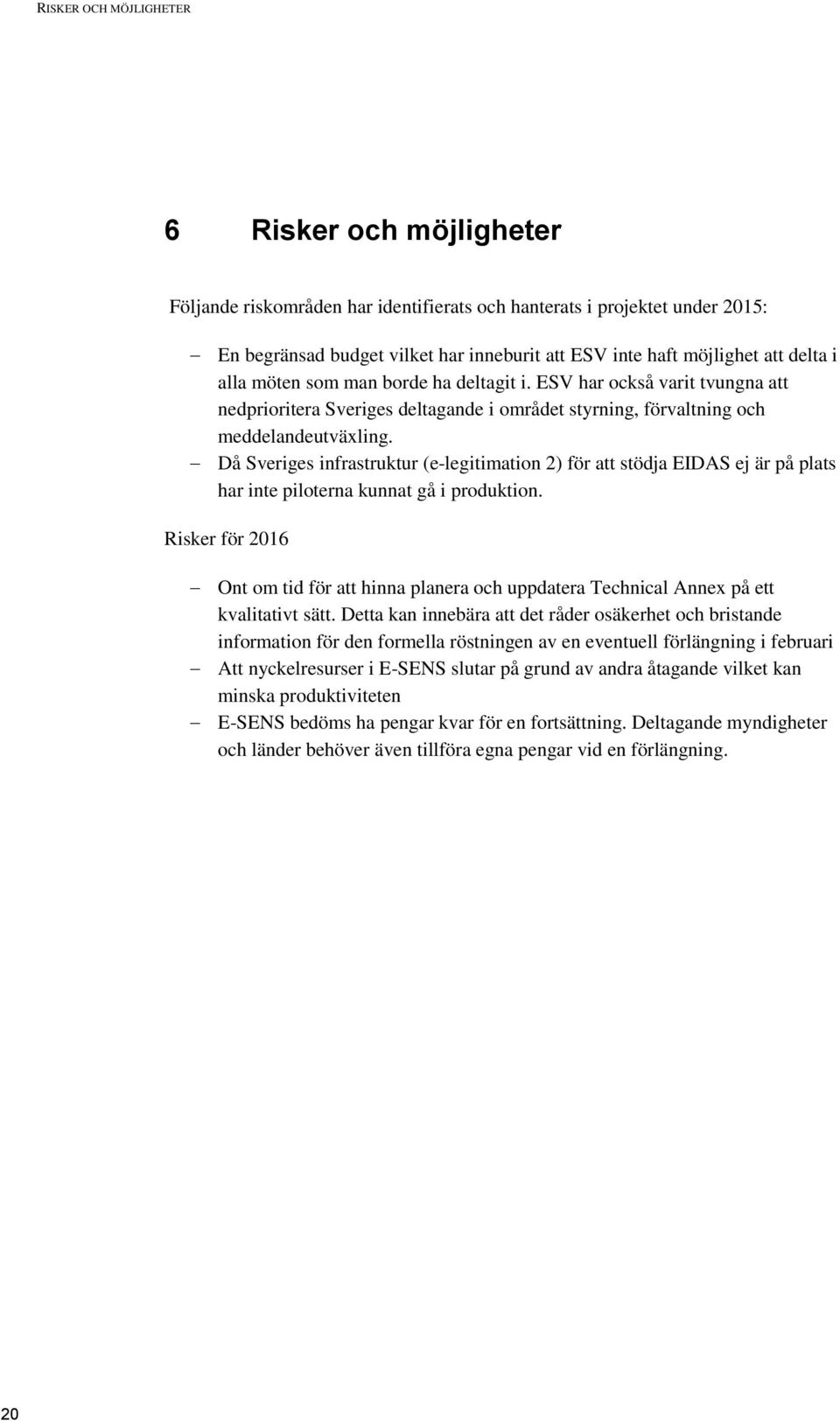 Då Sveriges infrastruktur (e-legitimation 2) för att stödja EIDAS ej är på plats har inte piloterna kunnat gå i produktion.