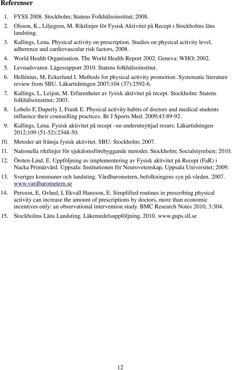 Levnadsvanor. Lägesrapport 2. Statens folkhälsoinstitut. 6. Hellénius, M, Eckerlund I. Methods for physical activity promotion. Systematic literature review from SBU. Läkartidningen 27;4 (37):2592-6.