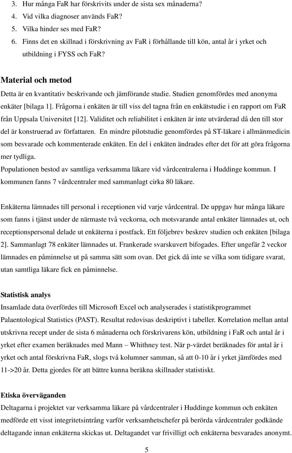 Studien genomfördes med anonyma enkäter [bilaga ]. Frågorna i enkäten är till viss del tagna från en enkätstudie i en rapport om FaR från Uppsala Universitet [2].