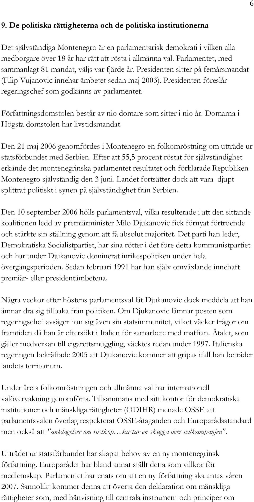 Presidenten föreslår regeringschef som godkänns av parlamentet. Författningsdomstolen består av nio domare som sitter i nio år. Domarna i Högsta domstolen har livstidsmandat.