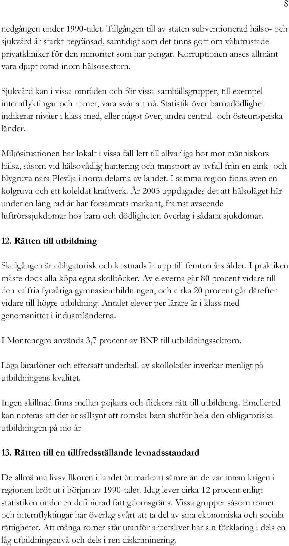 Korruptionen anses allmänt vara djupt rotad inom hälsosektorn. Sjukvård kan i vissa områden och för vissa samhällsgrupper, till exempel internflyktingar och romer, vara svår att nå.