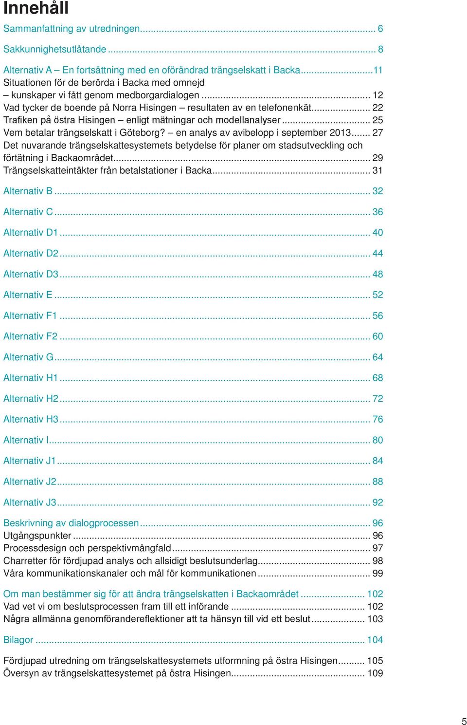.. 25 Vem betalar trängselskatt i Göteborg? en analys av avibelopp i september 2013... 27 Det nuvarande trängselskattesystemets betydelse för planer om stadsutveckling och förtätning i Backaområdet.