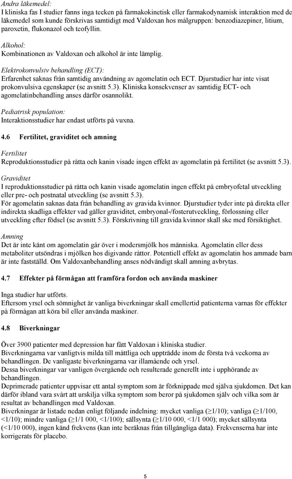 Elektrokonvulsiv behandling (ECT): Erfarenhet saknas från samtidig användning av agomelatin och ECT. Djurstudier har inte visat prokonvulsiva egenskaper (se avsnitt 5.3).