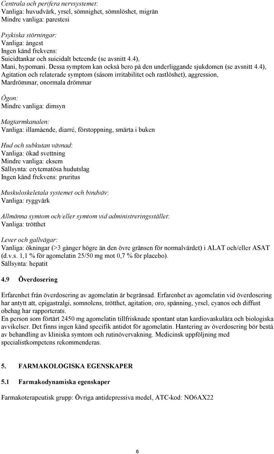 4), Agitation och relaterade symptom (såsom irritabilitet och rastlöshet), aggression, Mardrömmar, onormala drömmar Ögon: Mindre vanliga: dimsyn Magtarmkanalen: Vanliga: illamående, diarré,