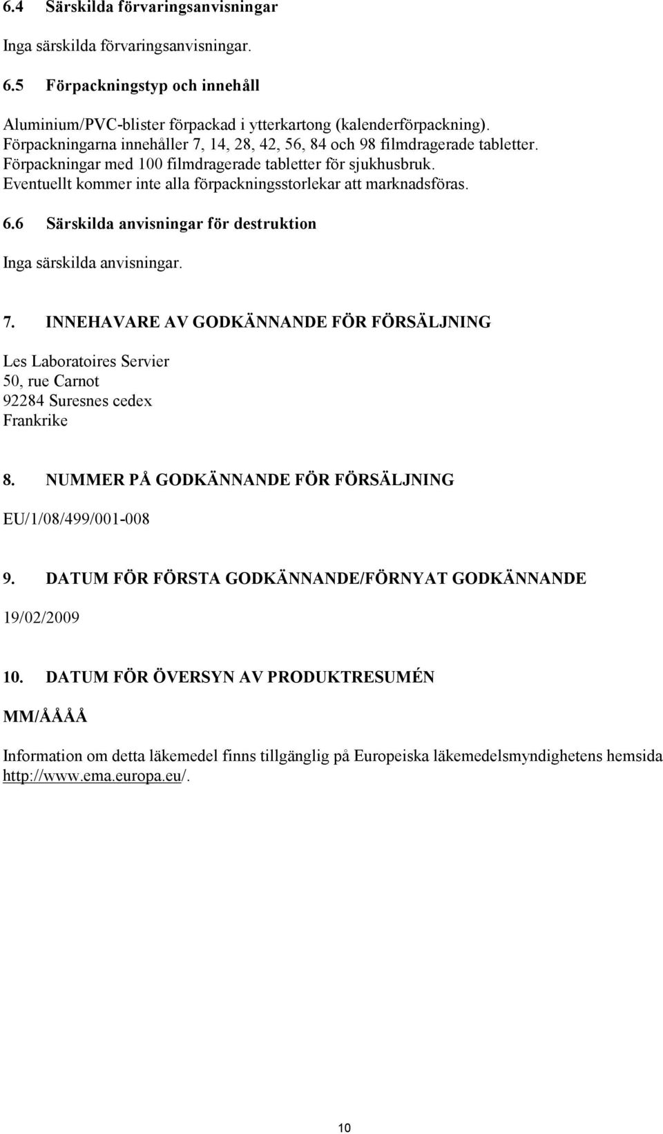 Eventuellt kommer inte alla förpackningsstorlekar att marknadsföras. 6.6 Särskilda anvisningar för destruktion Inga särskilda anvisningar. 7.