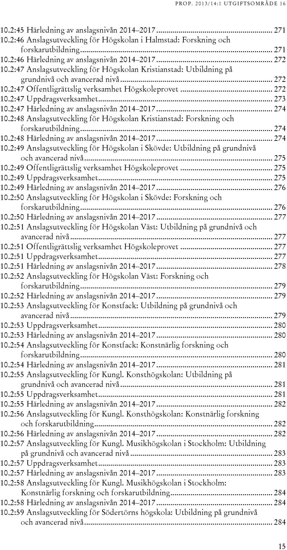 .. 7 10.:8 Anslagsutveckling för Högskolan Kristianstad: Forskning och forskarutbildning... 7 10.:8 Härledning av anslagsnivån 01 017... 7 10.:9 Anslagsutveckling för Högskolan i Skövde: Utbildning på grundnivå och avancerad nivå.