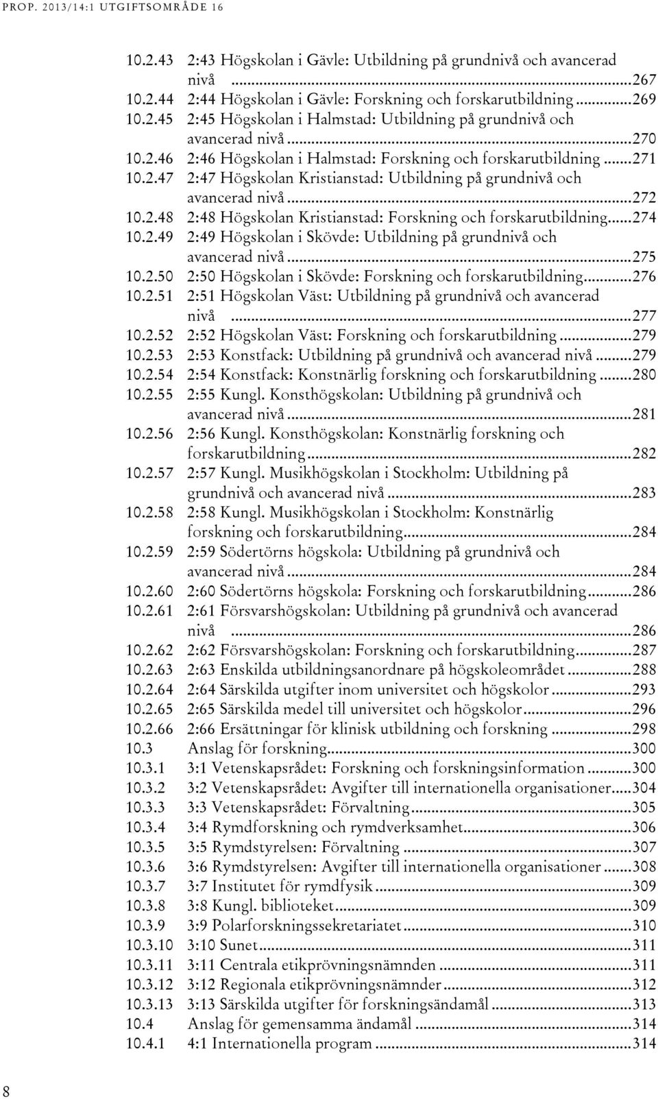 .7 :7 Högskolan Kristianstad: Utbildning på grundnivå och avancerad nivå... 7 10..8 :8 Högskolan Kristianstad: Forskning och forskarutbildning... 7 10..9 :9 Högskolan i Skövde: Utbildning på grundnivå och avancerad nivå.