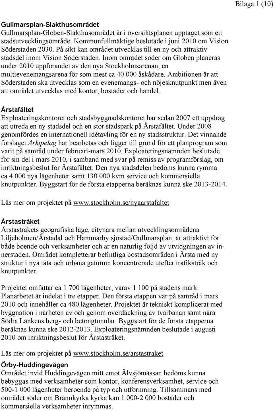 Inom området söder om Globen planeras under 2010 uppförandet av den nya Stockholmsarenan, en multievenemangsarena för som mest ca 40 000 åskådare.