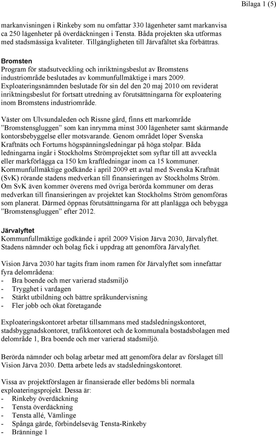 Exploateringsnämnden beslutade för sin del den 20 maj 2010 om reviderat inriktningsbeslut för fortsatt utredning av förutsättningarna för exploatering inom Bromstens industriområde.