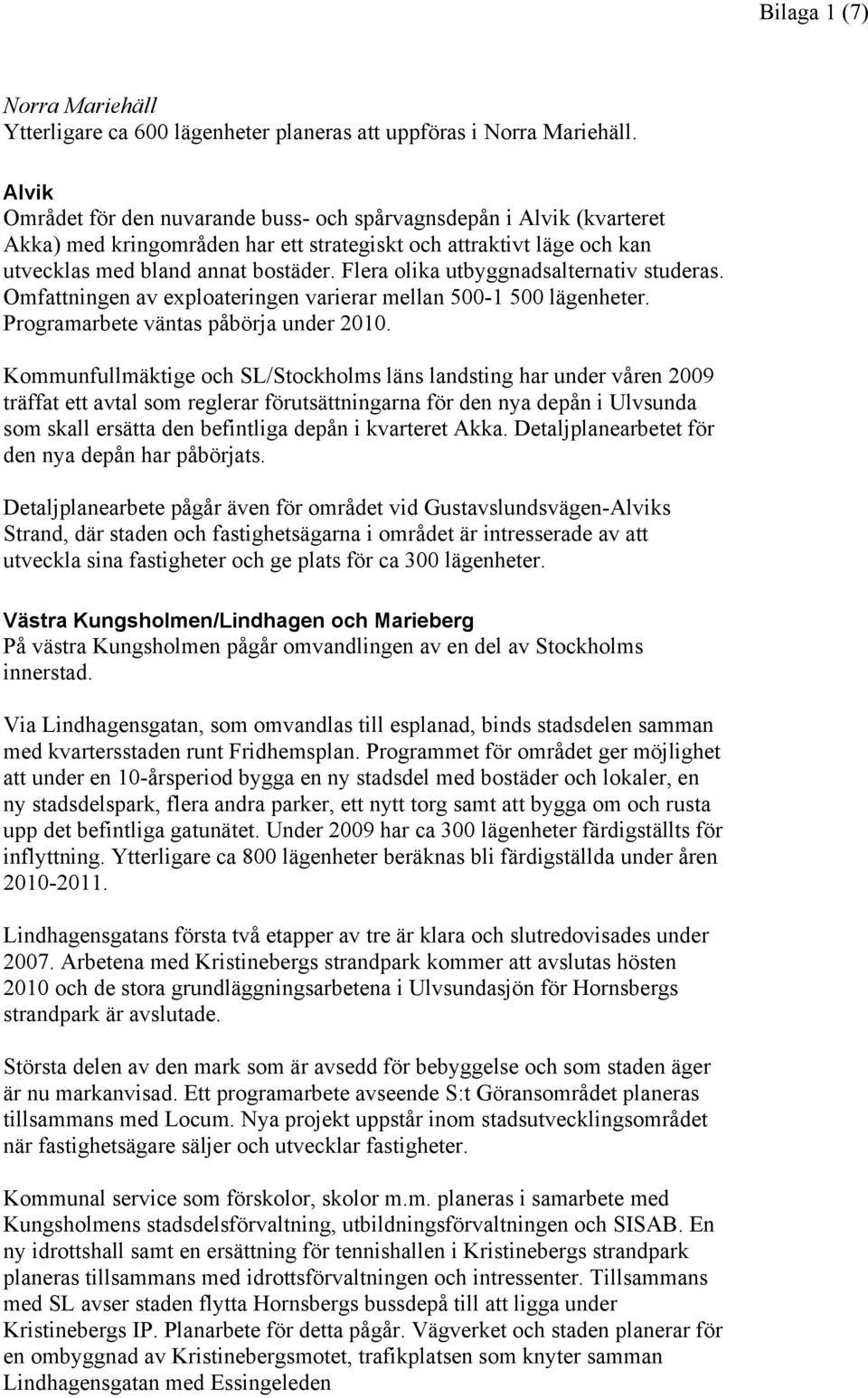 Flera olika utbyggnadsalternativ studeras. Omfattningen av exploateringen varierar mellan 500-1 500 lägenheter. Programarbete väntas påbörja under 2010.