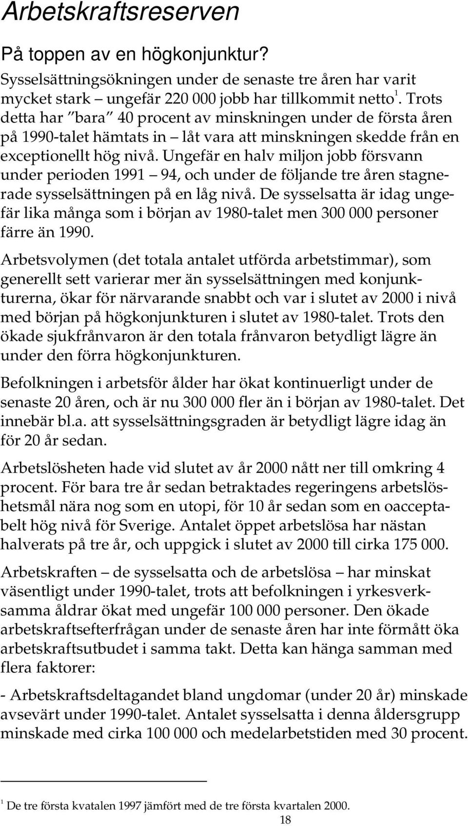 Ungefär en halv miljon jobb försvann under perioden 1991 94, och under de följande tre åren stagnerade sysselsättningen på en låg nivå.