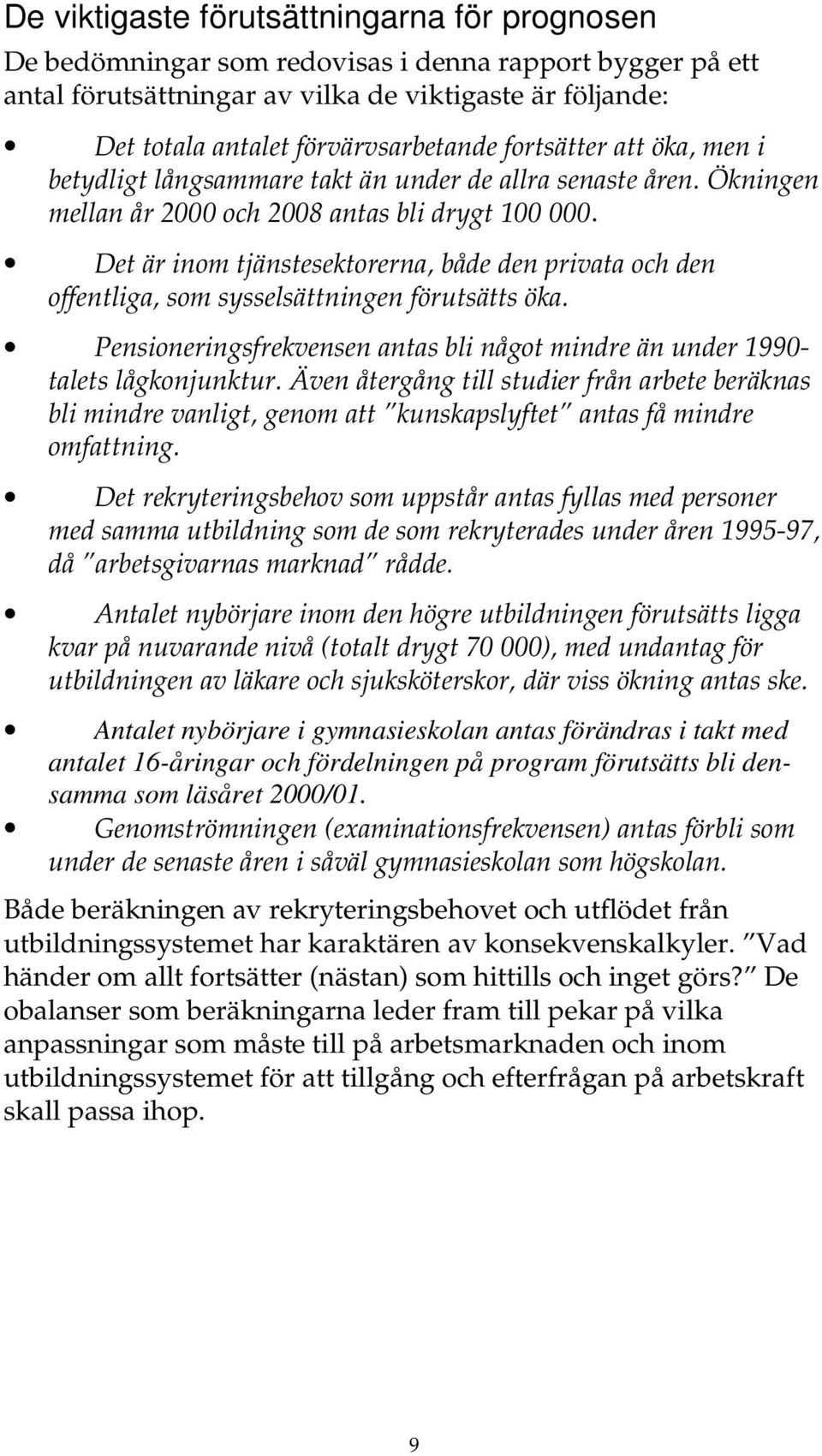 Det är inom tjänstesektorerna, både den privata och den offentliga, som sysselsättningen förutsätts öka. Pensioneringsfrekvensen antas bli något mindre än under 1990- talets lågkonjunktur.