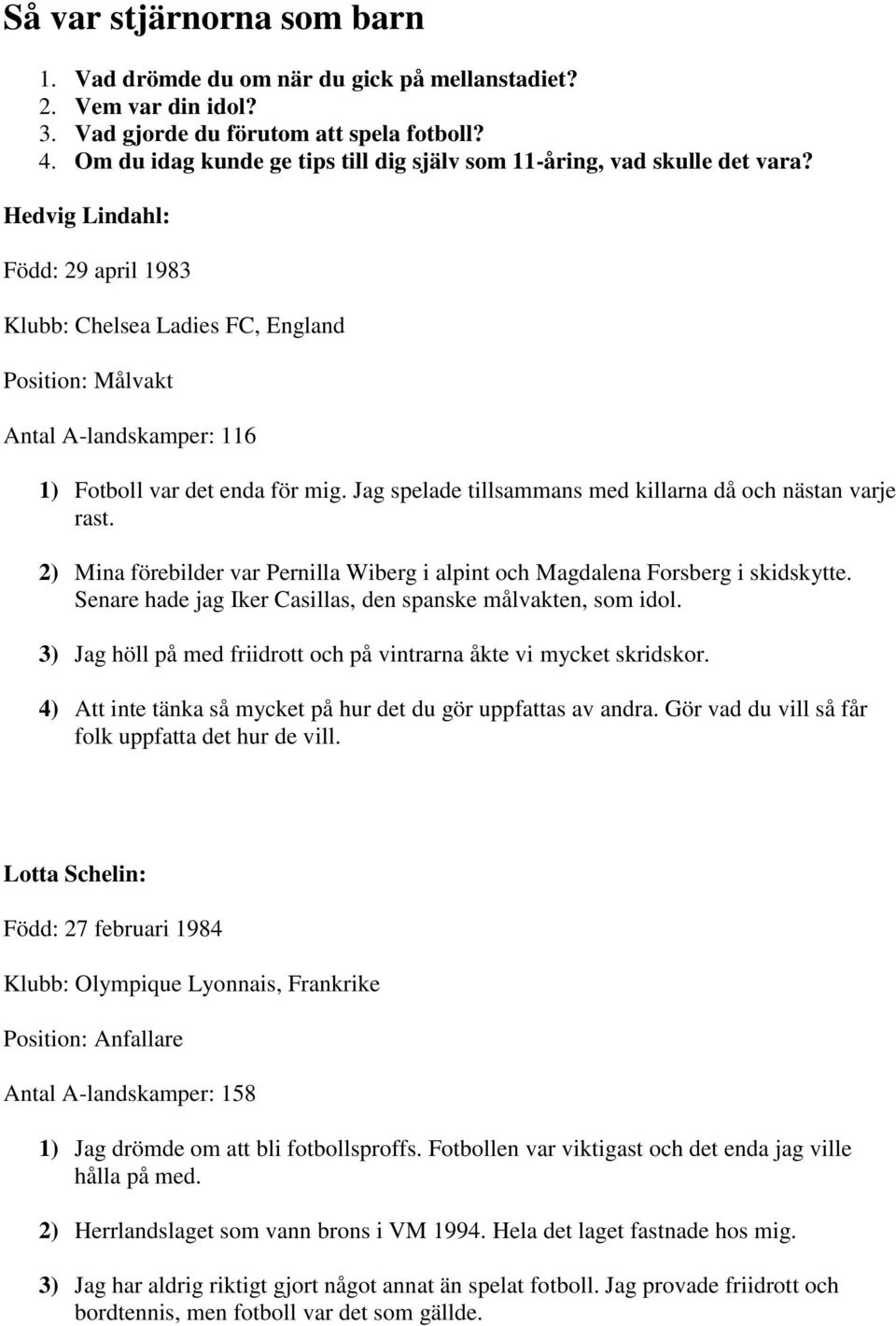 Hedvig Lindahl: Född: 29 april 1983 Klubb: Chelsea Ladies FC, England Position: Målvakt Antal A-landskamper: 116 1) Fotboll var det enda för mig.