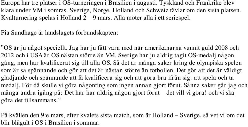 Jag har ju fått vara med när amerikanarna vunnit guld 2008 och 2012 och i USA är OS nästan större än VM. Sverige har ju aldrig tagit OS-medalj någon gång, men har kvalificerat sig till alla OS.