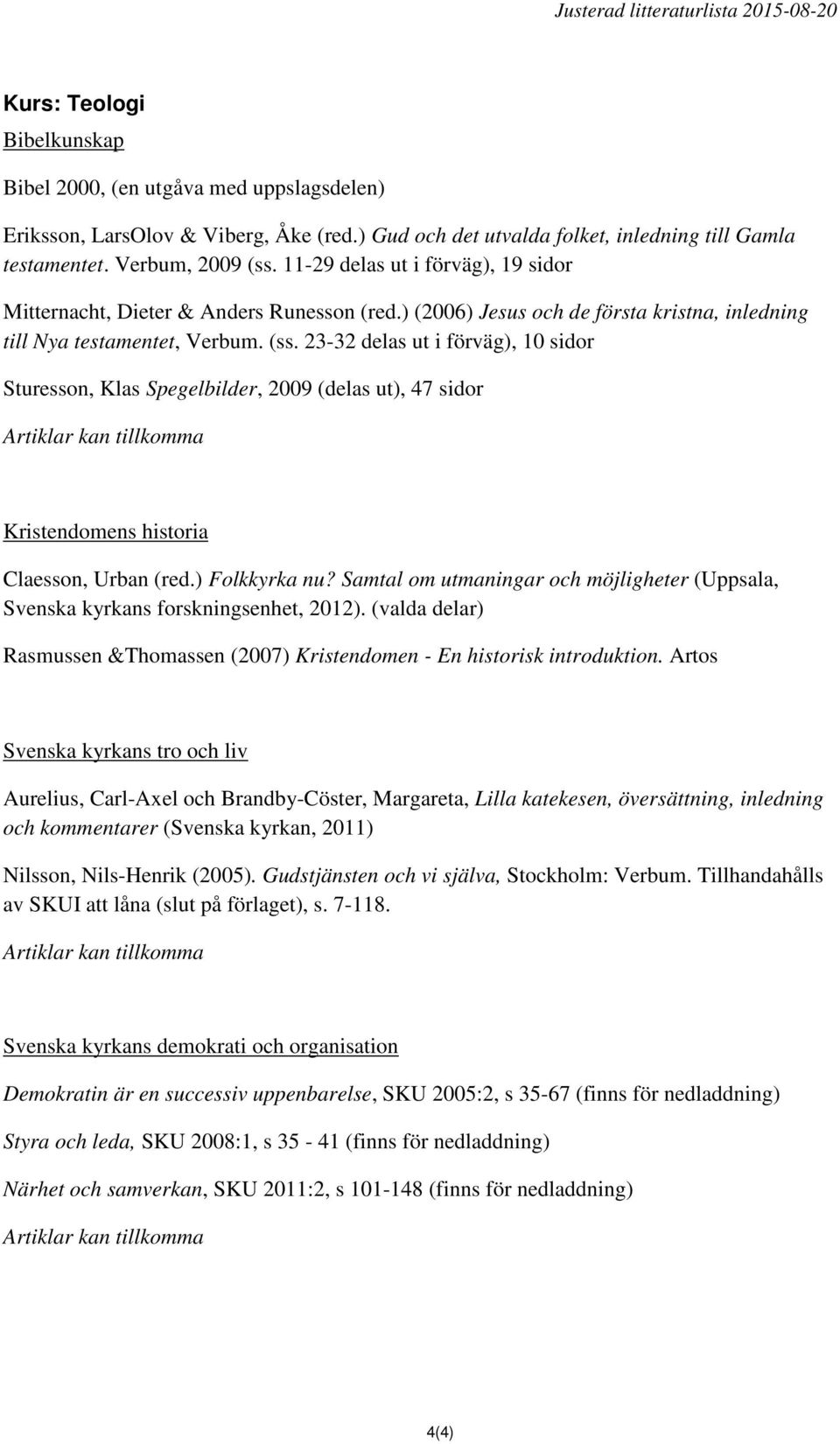 23-32 delas ut i förväg), 10 sidor Sturesson, Klas Spegelbilder, 2009 (delas ut), 47 sidor Kristendomens historia Claesson, Urban (red.) Folkkyrka nu?