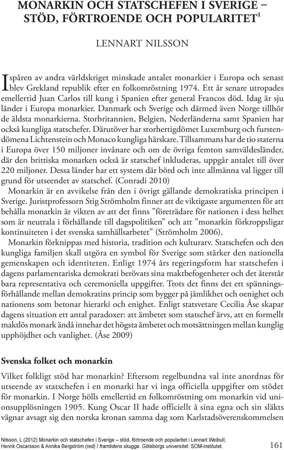 Idag är sju länder i Europa monarkier. Danmark och Sverige och därmed även Norge tillhör de äldsta monarkierna. Storbritannien, Belgien, Nederländerna samt Spanien har också kungliga statschefer.