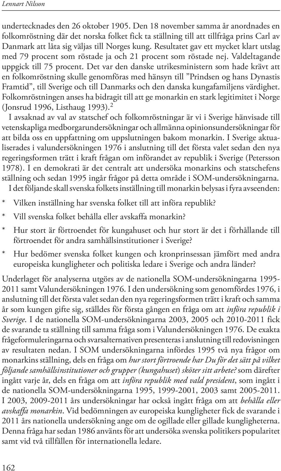 Resultatet gav ett mycket klart utslag med 79 procent som röstade ja och 21 procent som röstade nej. Valdeltagande uppgick till 75 procent.