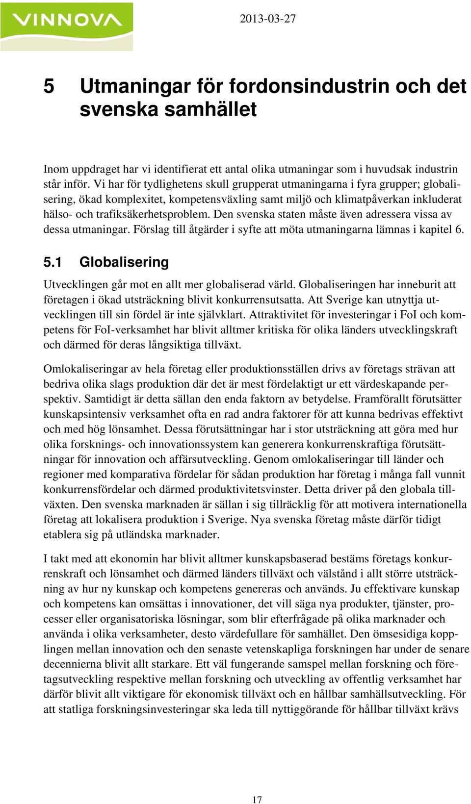 Den svenska staten måste även adressera vissa av dessa utmaningar. Förslag till åtgärder i syfte att möta utmaningarna lämnas i kapitel 6. 5.