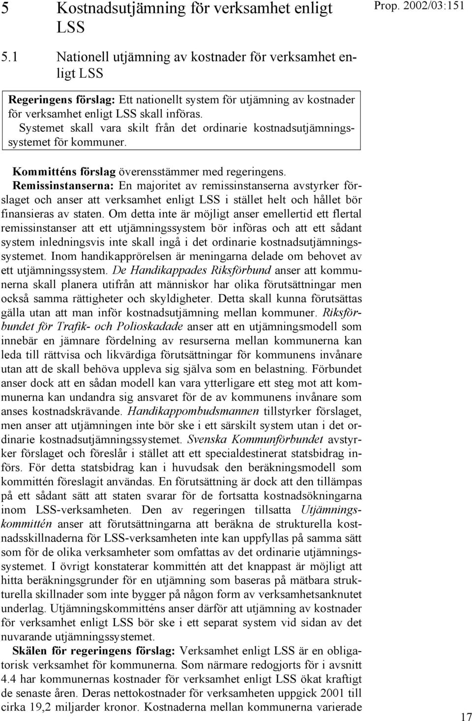 Systemet skall vara skilt från det ordinarie kostnadsutjämningssystemet för kommuner. Kommitténs förslag överensstämmer med regeringens.