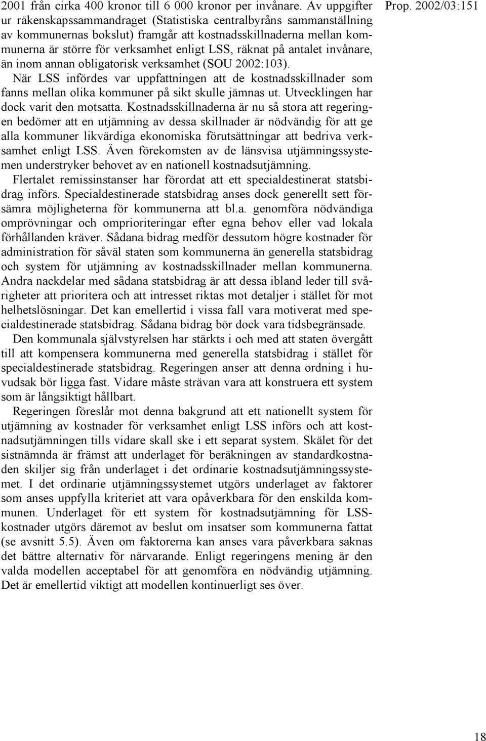 räknat på antalet invånare, än inom annan obligatorisk verksamhet (SOU 2002:103). När LSS infördes var uppfattningen att de kostnadsskillnader som fanns mellan olika kommuner på sikt skulle jämnas ut.