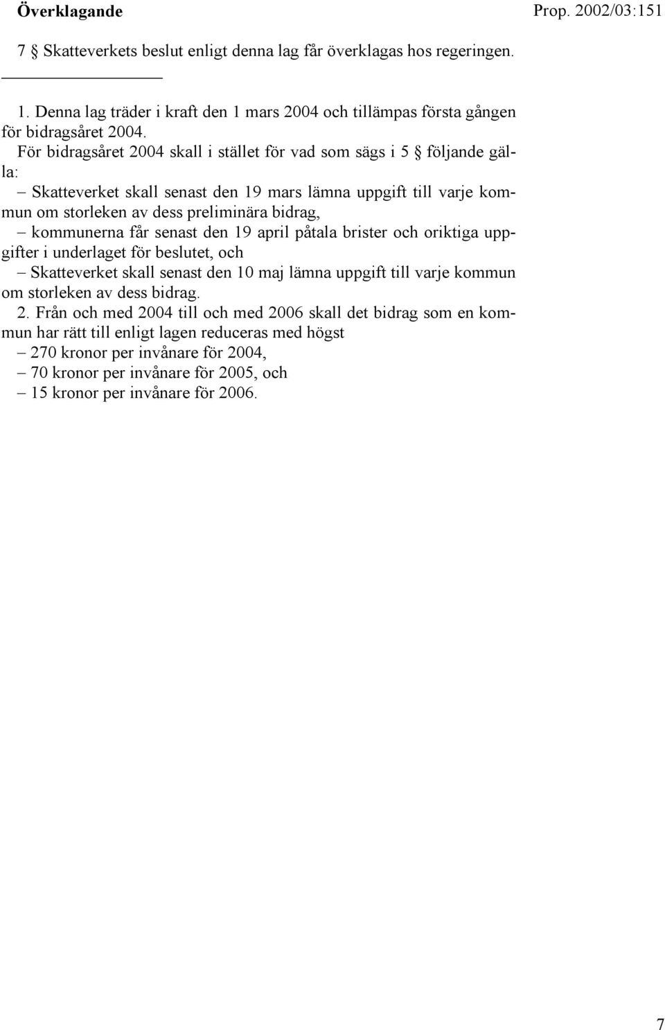 får senast den 19 april påtala brister och oriktiga uppgifter i underlaget för beslutet, och Skatteverket skall senast den 10 maj lämna uppgift till varje kommun om storleken av dess bidrag. 2.