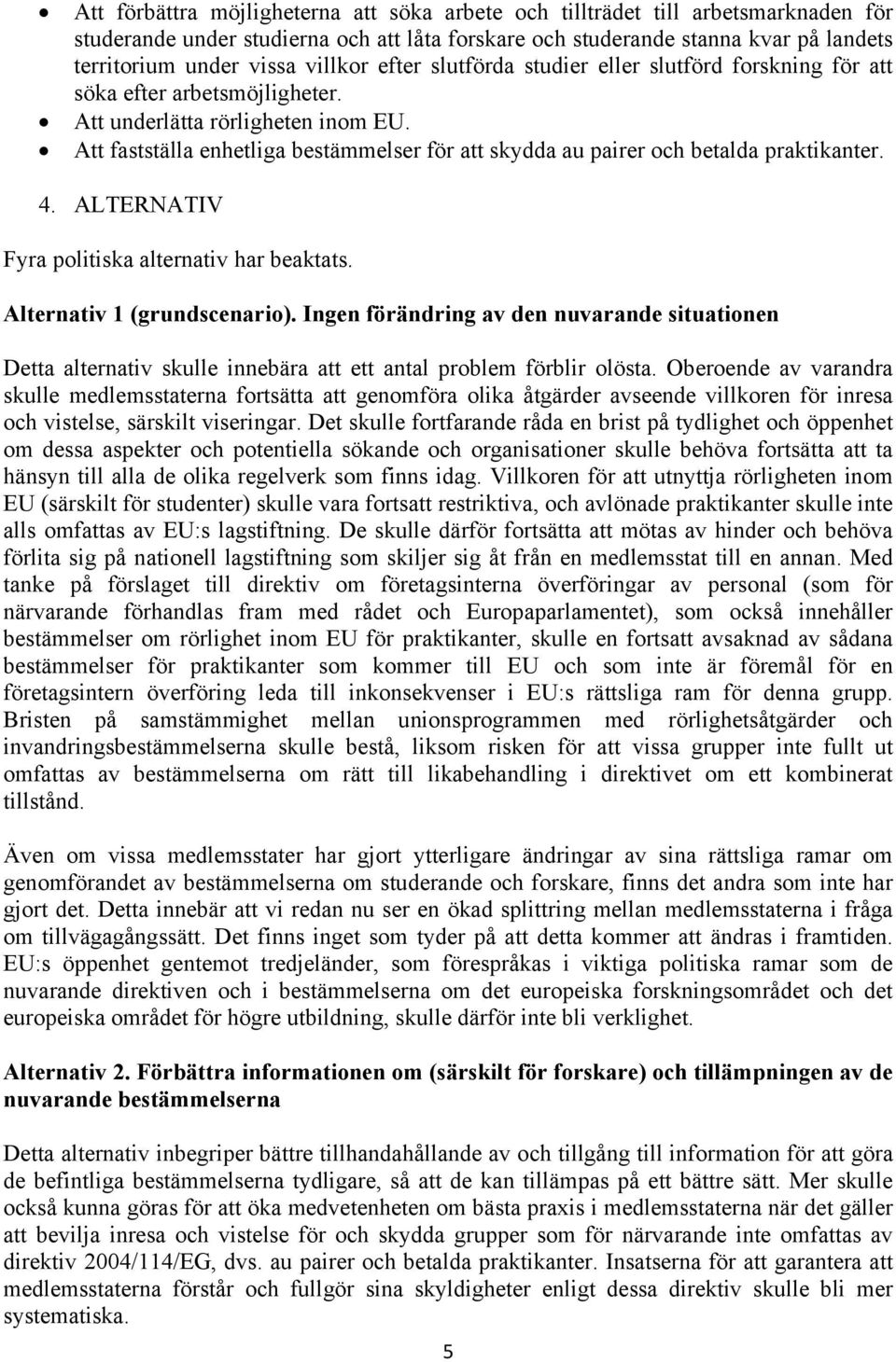 Att fastställa enhetliga bestämmelser för att skydda au pairer och betalda praktikanter. 4. ALTERNATIV Fyra politiska alternativ har beaktats. Alternativ 1 (grundscenario).