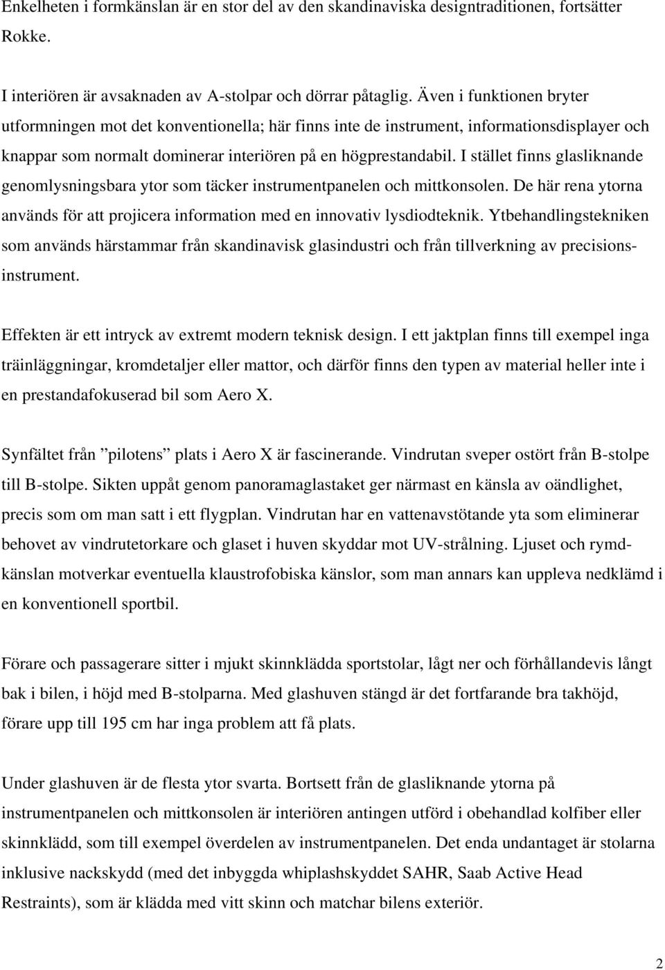 I stället finns glasliknande genomlysningsbara ytor som täcker instrumentpanelen och mittkonsolen. De här rena ytorna används för att projicera information med en innovativ lysdiodteknik.