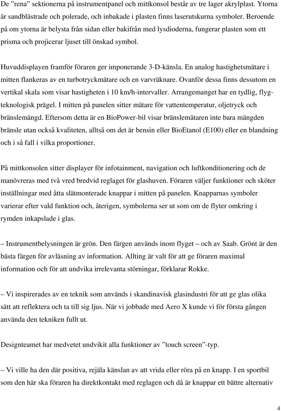 Huvuddisplayen framför föraren ger imponerande 3-D-känsla. En analog hastighetsmätare i mitten flankeras av en turbotryckmätare och en varvräknare.