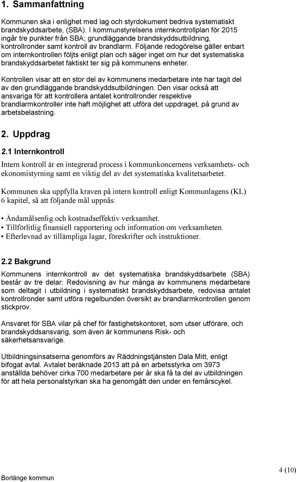 Följande redogörelse gäller enbart om internkontrollen följts enligt plan och säger inget om hur det systematiska brandskyddsarbetet faktiskt ter sig på kommunens enheter.