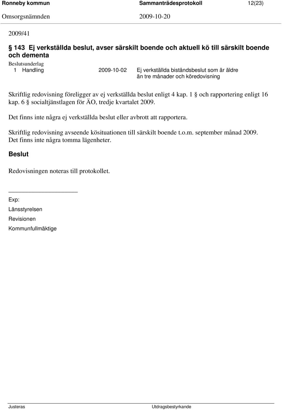 1 och rapportering enligt 16 kap. 6 socialtjänstlagen för ÄO, tredje kvartalet 2009. Det finns inte några ej verkställda beslut eller avbrott att rapportera.