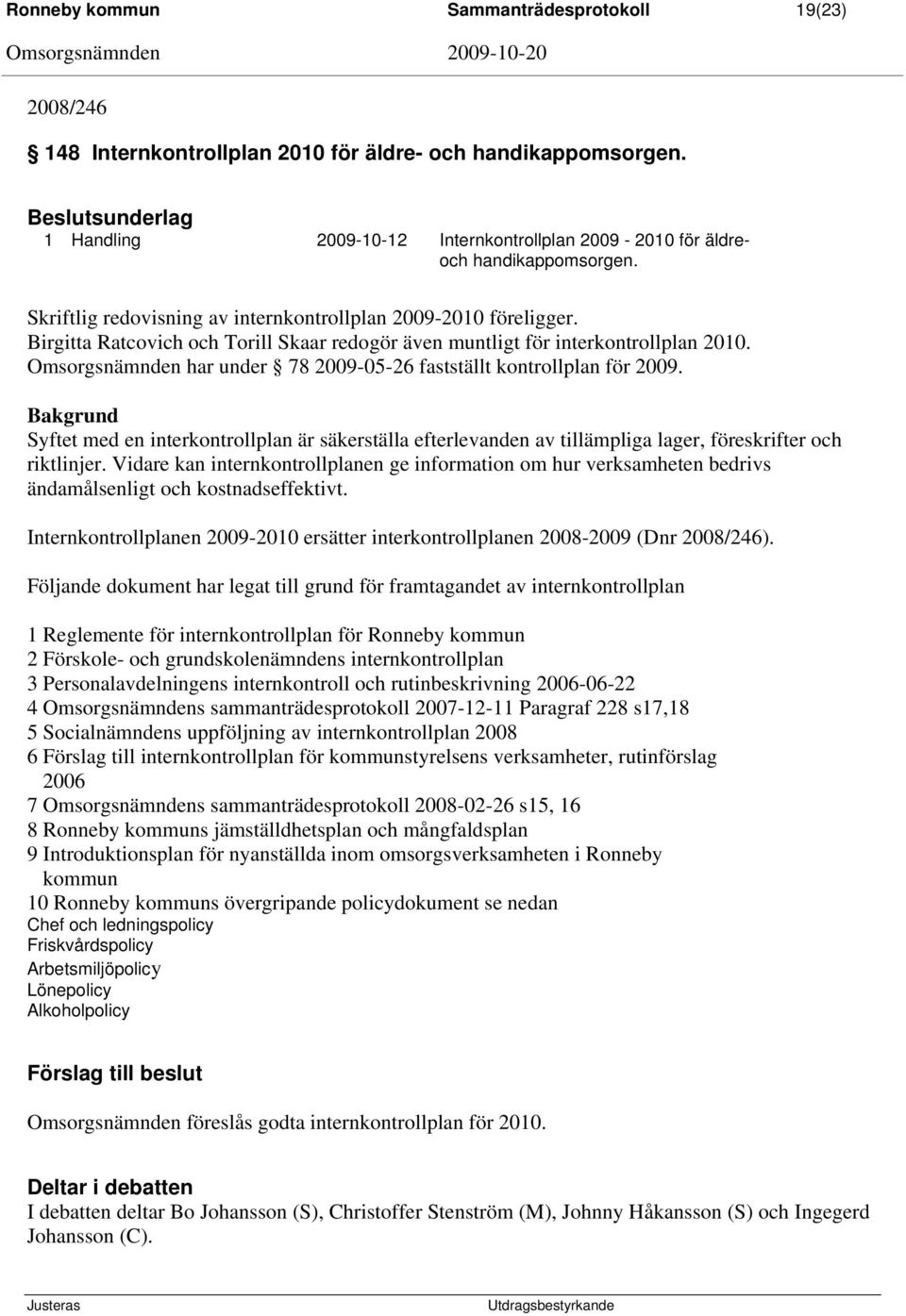 Birgitta Ratcovich och Torill Skaar redogör även muntligt för interkontrollplan 2010. Omsorgsnämnden har under 78 2009-05-26 fastställt kontrollplan för 2009.