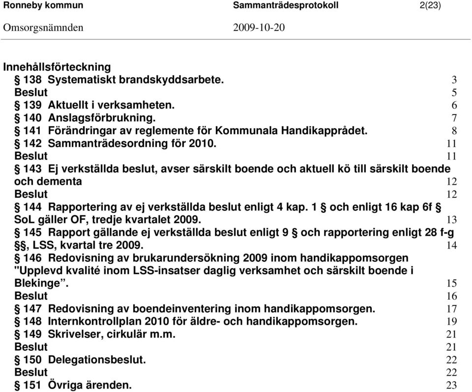 11 11 143 Ej verkställda beslut, avser särskilt boende och aktuell kö till särskilt boende och dementa 12 12 144 Rapportering av ej verkställda beslut enligt 4 kap.