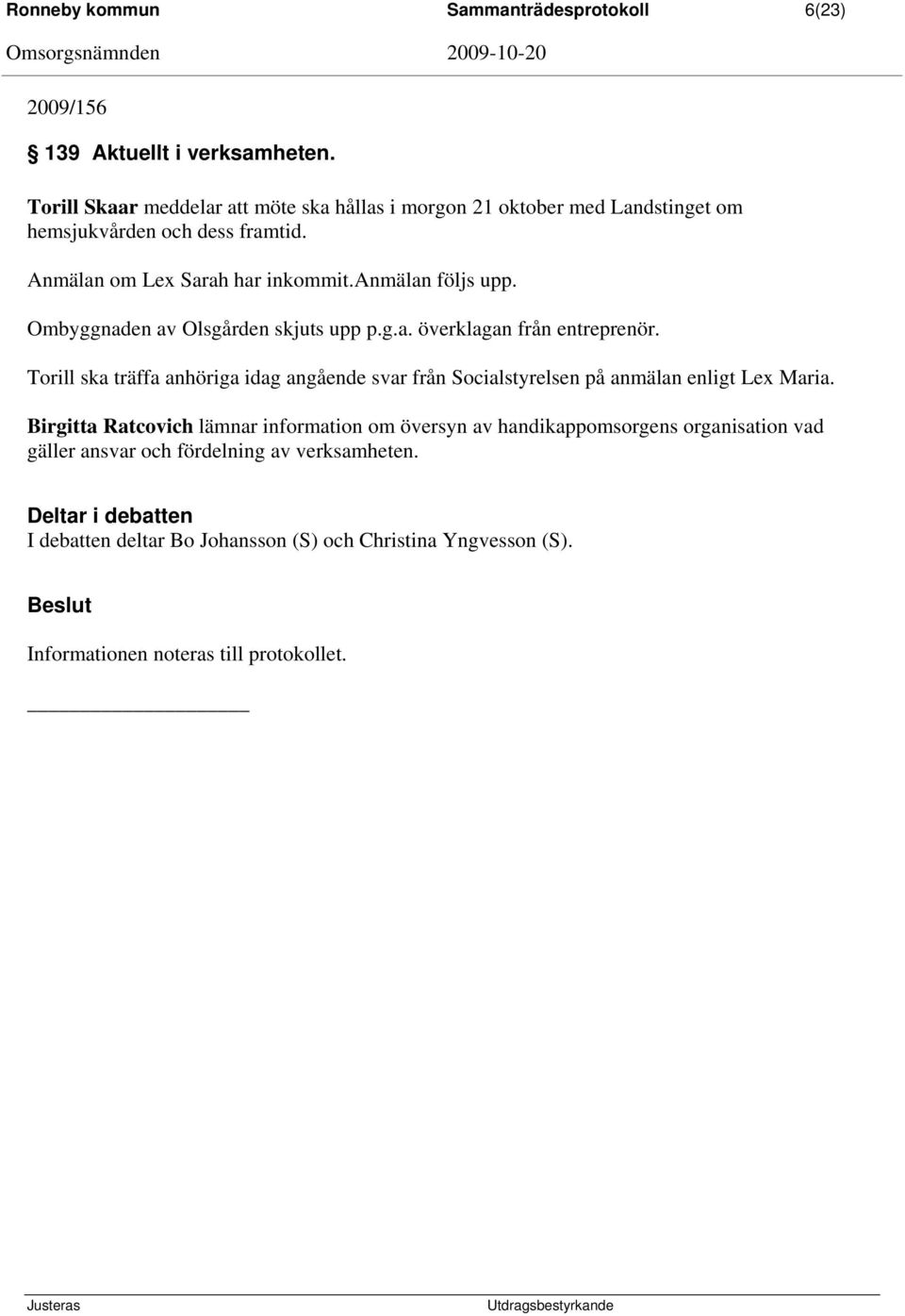 Ombyggnaden av Olsgården skjuts upp p.g.a. överklagan från entreprenör. Torill ska träffa anhöriga idag angående svar från Socialstyrelsen på anmälan enligt Lex Maria.