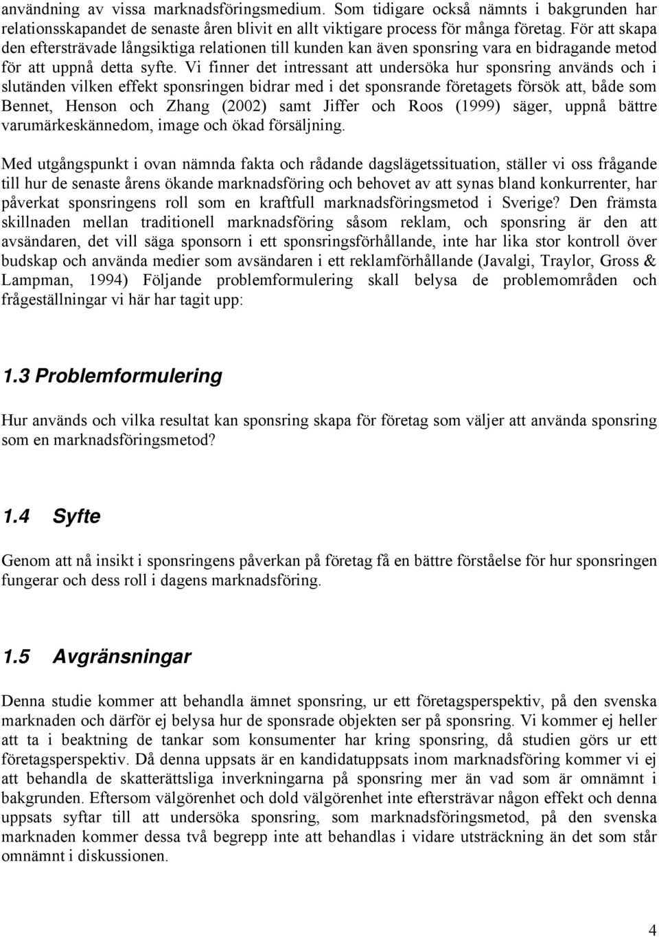 Vi finner det intressant att undersöka hur sponsring används och i slutänden vilken effekt sponsringen bidrar med i det sponsrande företagets försök att, både som Bennet, Henson och Zhang (2002) samt