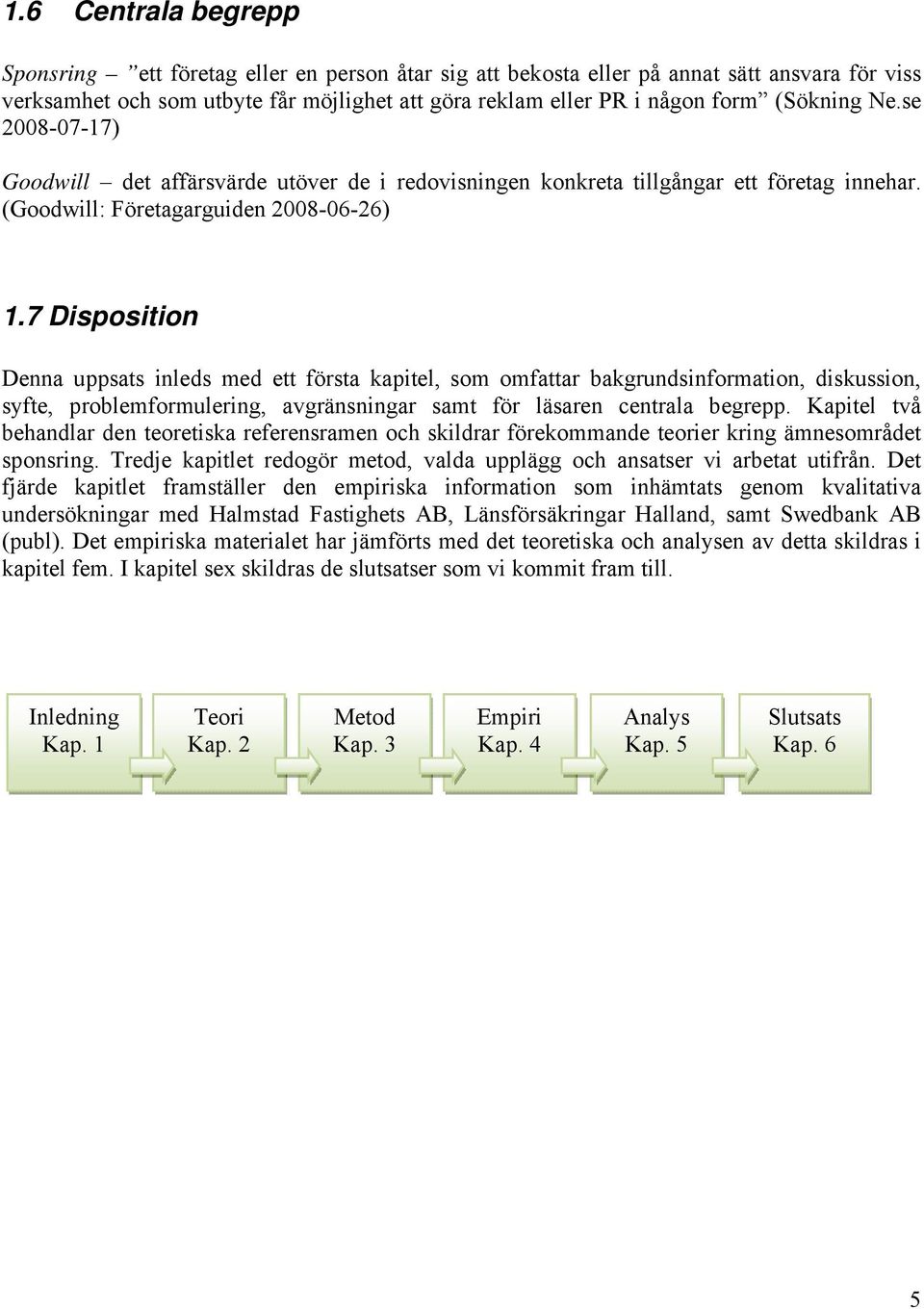 7 Disposition Denna uppsats inleds med ett första kapitel, som omfattar bakgrundsinformation, diskussion, syfte, problemformulering, avgränsningar samt för läsaren centrala begrepp.