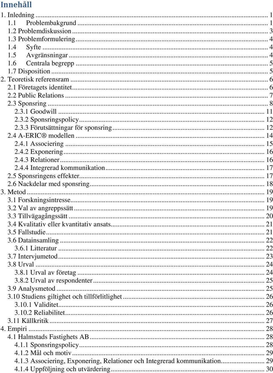 .. 14 2.4.1 Associering... 15 2.4.2 Exponering... 16 2.4.3 Relationer... 16 2.4.4 Integrerad kommunikation... 17 2.5 Sponsringens effekter... 17 2.6 Nackdelar med sponsring... 18 3. Metod... 19 3.