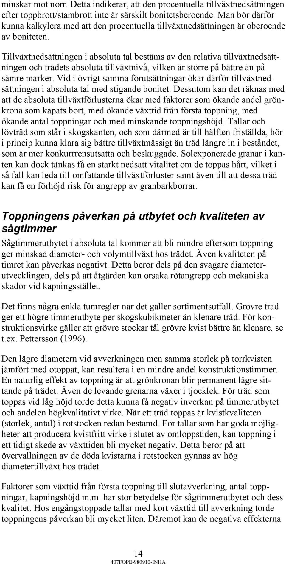 Tillväxtnedsättningen i absoluta tal bestäms av den relativa tillväxtnedsättningen och trädets absoluta tillväxtnivå, vilken är större på bättre än på sämre marker.