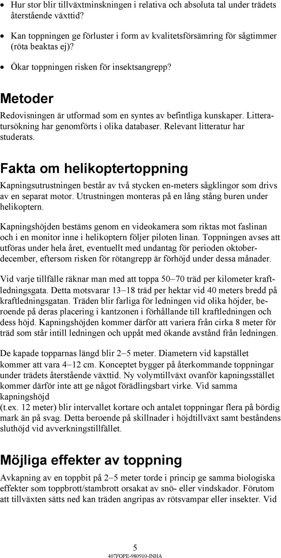 Relevant litteratur har studerats. Fakta om helikoptertoppning Kapningsutrustningen består av två stycken en-meters sågklingor som drivs av en separat motor.