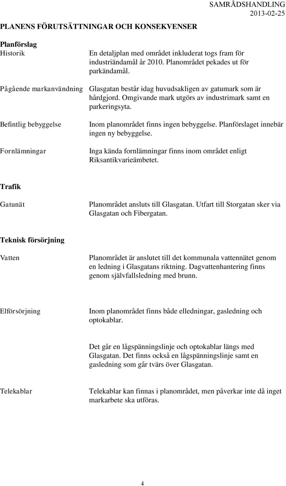 Befintlig bebyggelse Fornlämningar Inom planområdet finns ingen bebyggelse. Planförslaget innebär ingen ny bebyggelse. Inga kända fornlämningar finns inom området enligt Riksantikvarieämbetet.