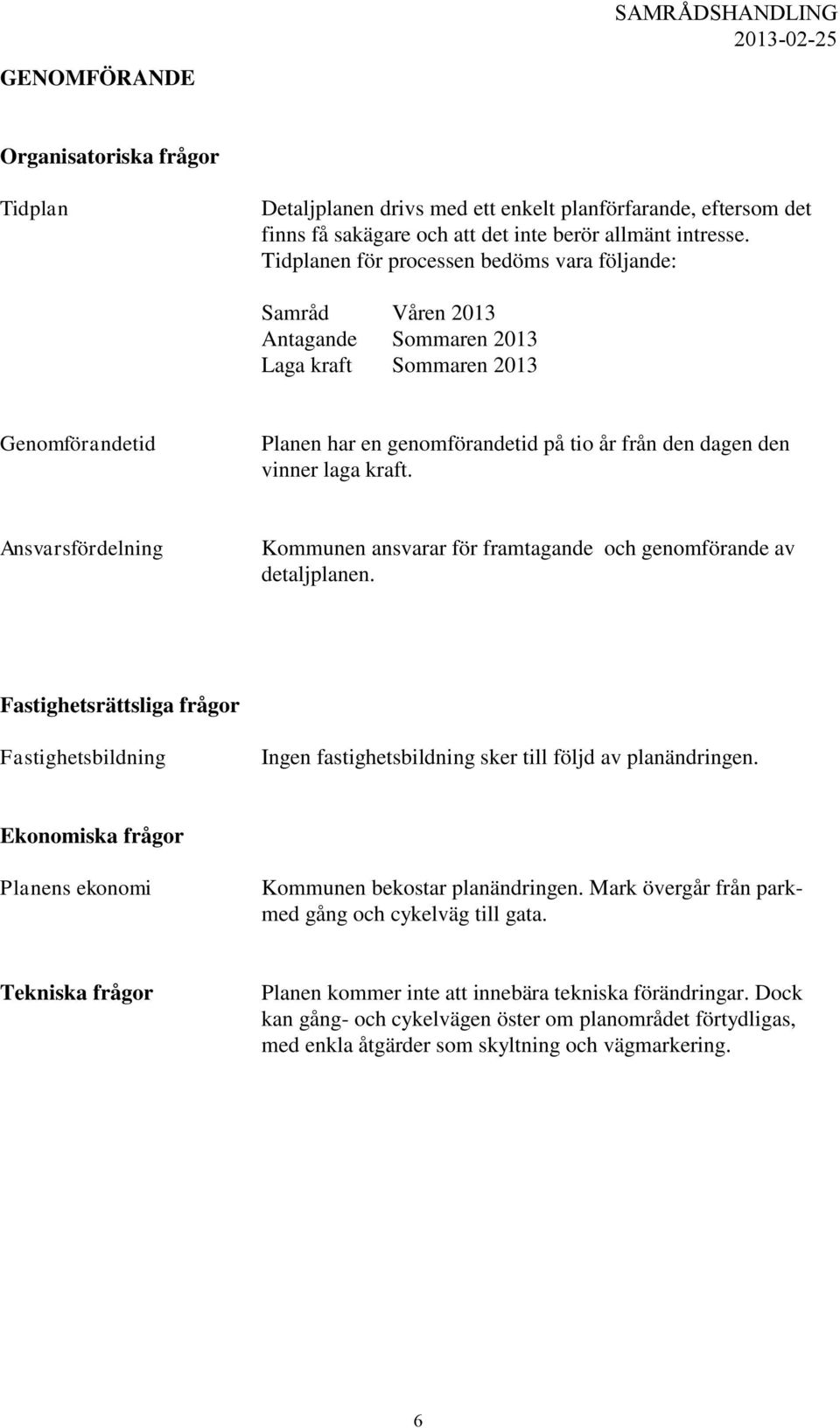 kraft. Ansvarsfördelning Kommunen ansvarar för framtagande och genomförande av detaljplanen. Fastighetsrättsliga frågor Fastighetsbildning Ingen fastighetsbildning sker till följd av planändringen.