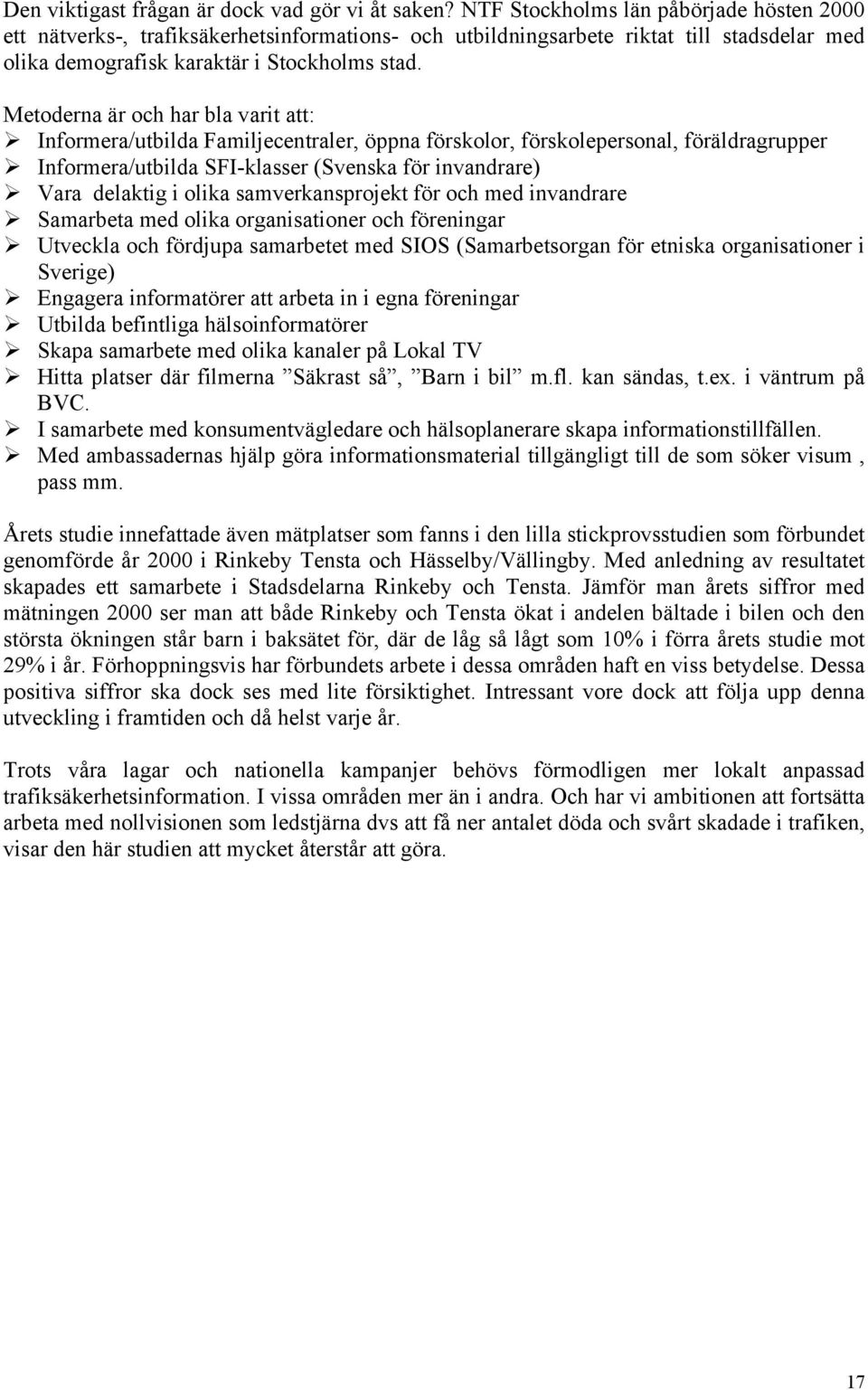 Metoderna är och har bla varit att: Informera/utbilda Familjecentraler, öppna förskolor, förskolepersonal, föräldragrupper Informera/utbilda SFI-klasser (Svenska för invandrare) Vara delaktig i olika