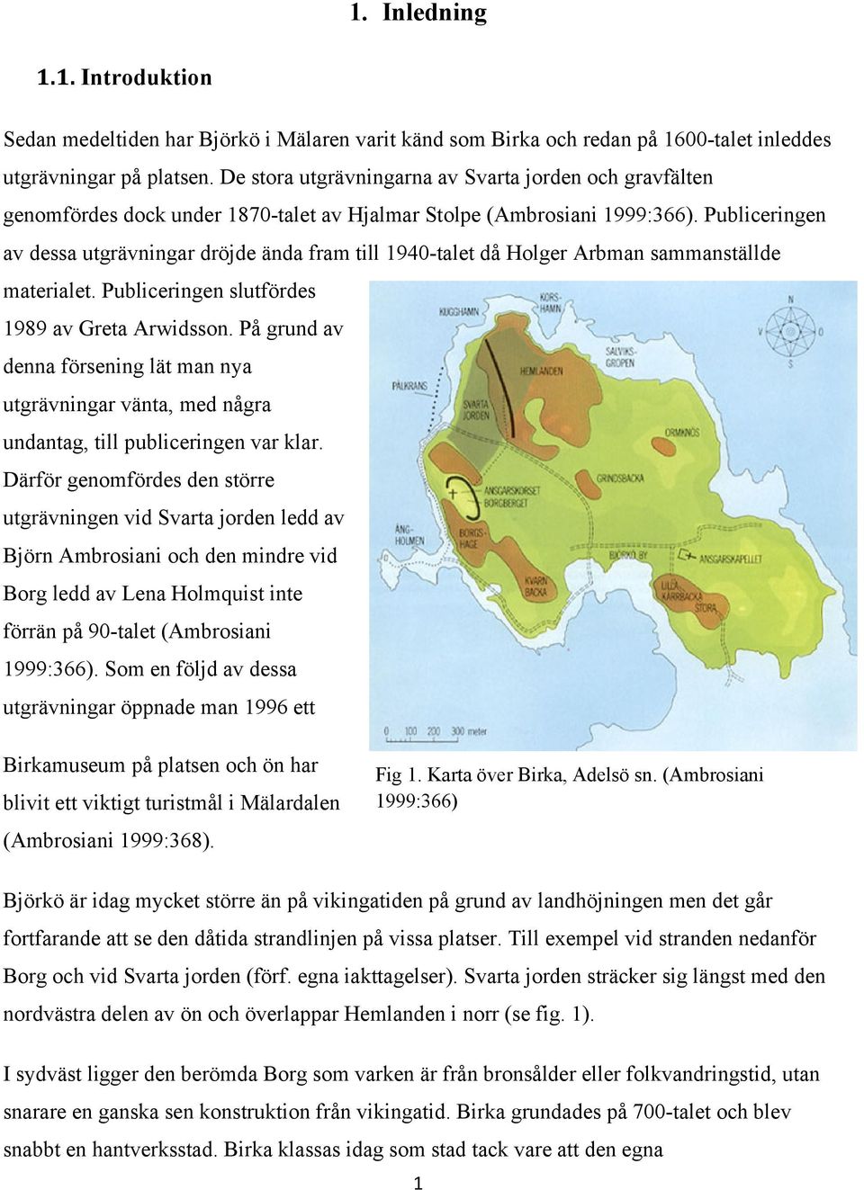 Publiceringen av dessa utgrävningar dröjde ända fram till 1940-talet då Holger Arbman sammanställde materialet. Publiceringen slutfördes 1989 av Greta Arwidsson.