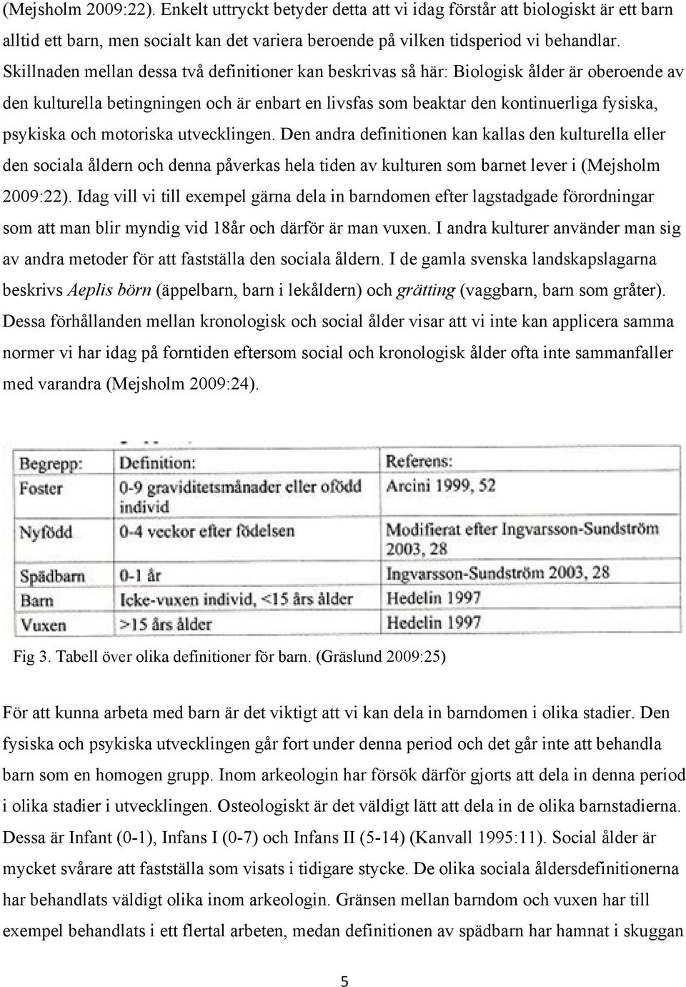 motoriska utvecklingen. Den andra definitionen kan kallas den kulturella eller den sociala åldern och denna påverkas hela tiden av kulturen som barnet lever i (Mejsholm 2009:22).