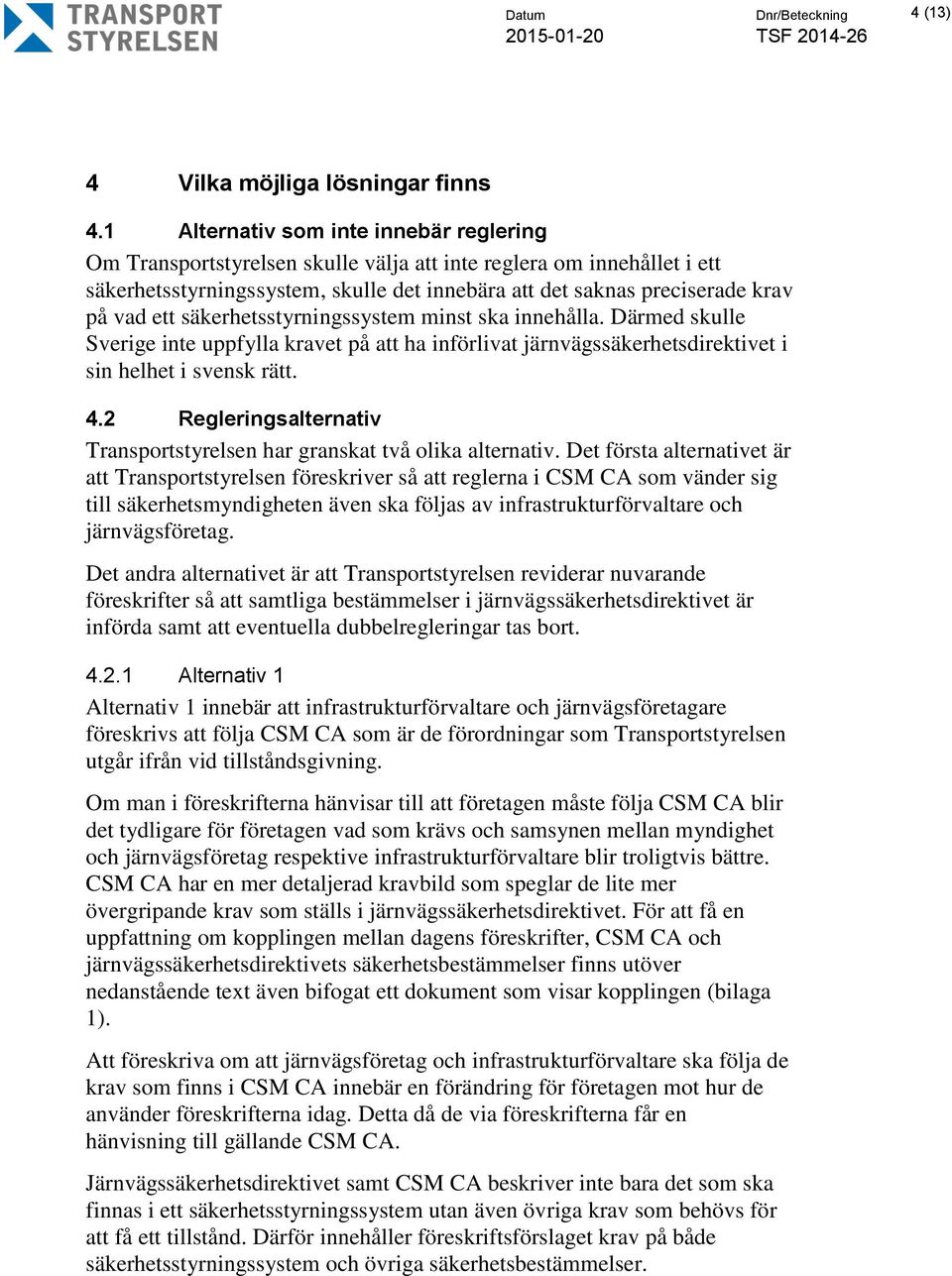 ett säkerhetsstyrningssystem minst ska innehålla. Därmed skulle Sverige inte uppfylla kravet på att ha införlivat järnvägssäkerhetsdirektivet i sin helhet i svensk rätt. 4.