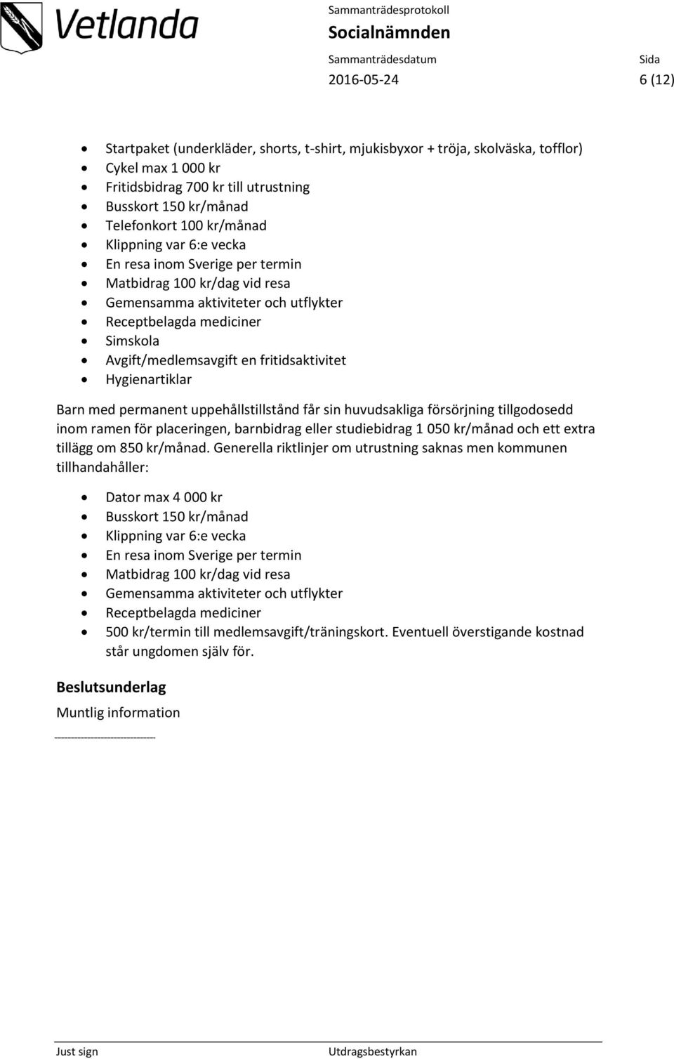 fritidsaktivitet Hygienartiklar Barn med permanent uppehållstillstånd får sin huvudsakliga försörjning tillgodosedd inom ramen för placeringen, barnbidrag eller studiebidrag 1 050 kr/månad och ett