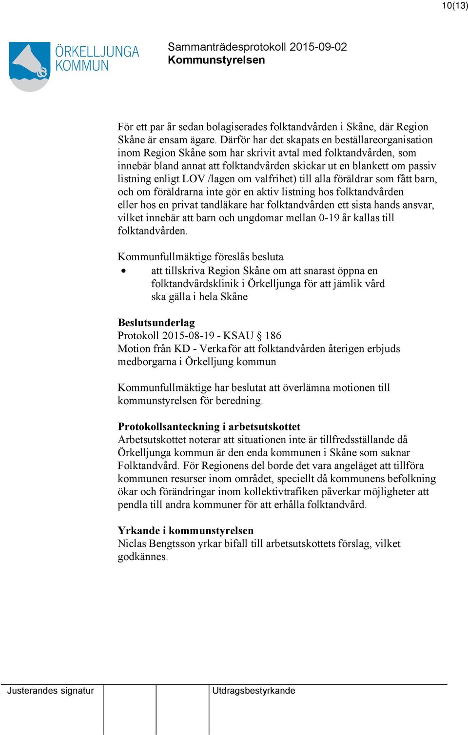 LOV /lagen om valfrihet) till alla föräldrar som fått barn, och om föräldrarna inte gör en aktiv listning hos folktandvården eller hos en privat tandläkare har folktandvården ett sista hands ansvar,
